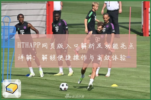 HTHAPP网页版入口解析及功能亮点详解：解锁便捷操作与高效体验