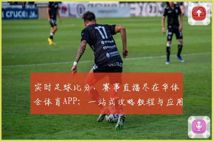 实时足球比分、赛事直播尽在华体会体育APP:一站式攻略教程与应用推荐