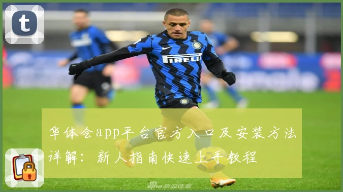华体会app平台官方入口及安装方法详解：新人指南快速上手教程