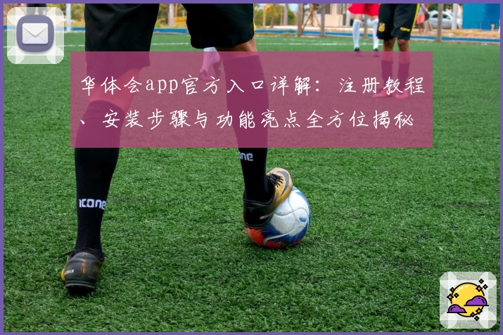 华体会app官方入口详解：注册教程、安装步骤与功能亮点全方位揭秘
