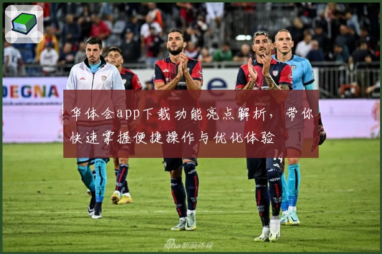 华体会app下载功能亮点解析,带你快速掌握便捷操作与优化体验