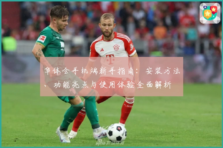 华体会手机端新手指南：安装方法、功能亮点与使用体验全面解析